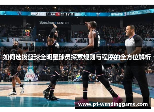如何选拔篮球全明星球员探索规则与程序的全方位解析