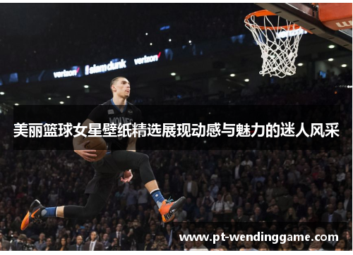 美丽篮球女星壁纸精选展现动感与魅力的迷人风采