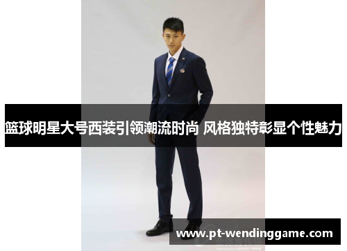 篮球明星大号西装引领潮流时尚 风格独特彰显个性魅力